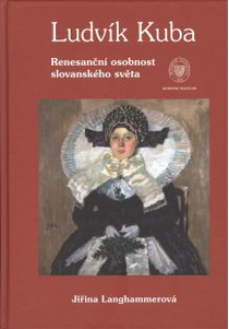 Ludvík Kuba. Renesanční osobnost slovanského světa (Ludvík Kuba. A Renaissance Personage of the Slavonic World)