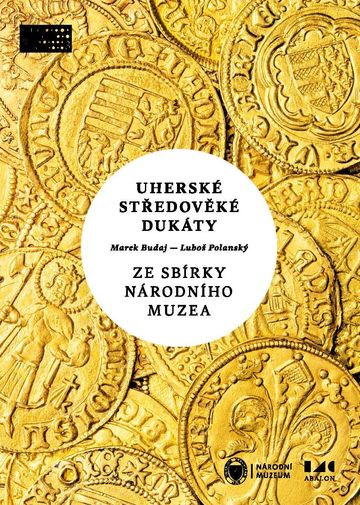 Uherské středověké dukáty ze sbírky Národního muzea. Zlaté ražby od Karla I. Roberta z Anjou po Jana I. Zápolského (1325–1540)