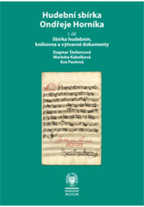 Hudební sbírka Ondřeje Horníka, 1. díl: Sbírka hudebnin, knihovna a výtvarné dokumenty (The Musical Collection of Ondřej Horník, Part I: Musical Manuscripts and Prints, Library, Photographs, and Works of Visual Art)