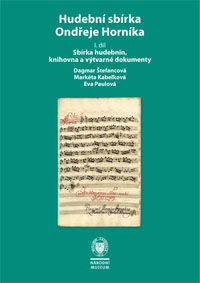 Hudební sbírka Ondřeje Horníka, 1. díl: Sbírka hudebnin, knihovna a výtvarné dokumenty (The Musical Collection of Ondřej Horník, Part I: Musical Manuscripts and Prints, Library, Photographs, and Works of Visual Art)