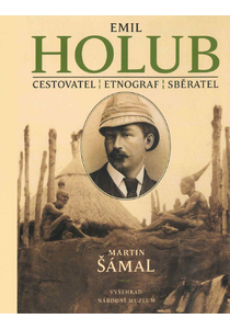 Emil Holub: Cestovatel, etnograf, sběratel